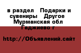  в раздел : Подарки и сувениры » Другое . Мурманская обл.,Гаджиево г.